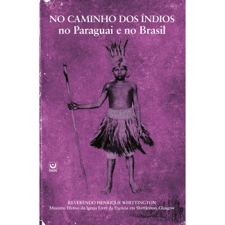 Nos Caminhos dos Indíos no Paraguai e no Brasil - Os Desafios e Triunfos encontrados por um Missionário em busca de Jóias.