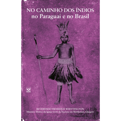 Nos Caminhos dos Indíos no Paraguai e no Brasil - Os Desafios e Triunfos encontrados por um Missionário em busca de Jóias.