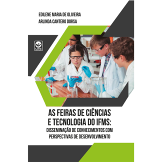 As Feiras de Ciências e Tecnologia do IFMS: disseminação de conhecimentos com perspectivas de desenvolvimento (Ebook)