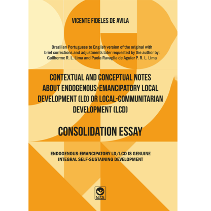 Contextual and Conceptual Notes about Endogenous-Emancipatory Local Development (LD) or Local-Communitarian Development (LCD) - CONSOLIDATION ESSAY. - Ebook