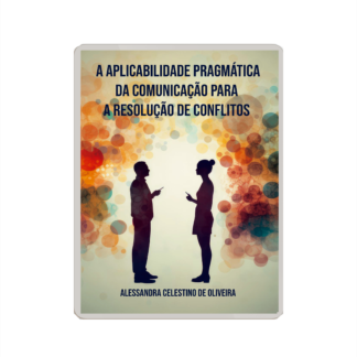A Aplicabilidade Pragmática da Comunicação na Resolução de Conflitos (Ebook Gratuito)